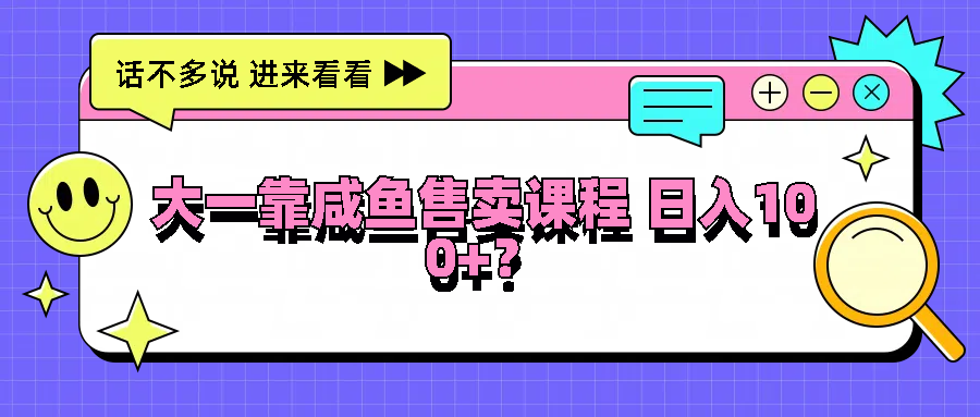 大一靠咸鱼售卖课程日入100+,没有任何门槛,有手就行,速发云资源网