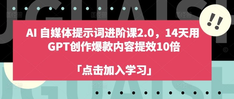 AI自媒体提示词进阶课2.0，14天用 GPT创作爆款内容提效10倍,速发云资源网