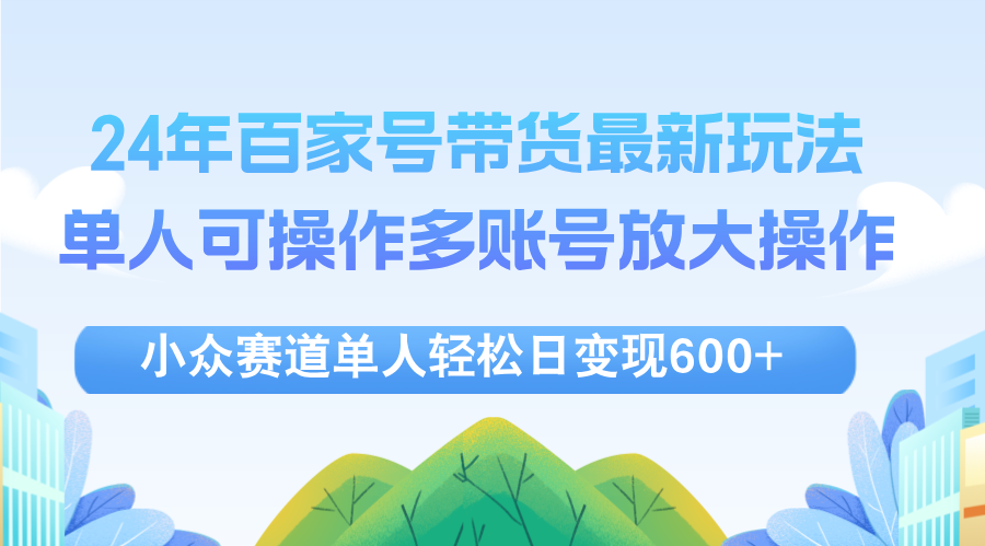 （12405期）24年百家号视频带货最新玩法，单人可操作多账号放大操作，单人轻松日变…,速发云资源网