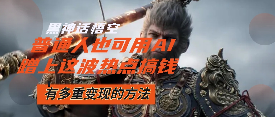 （12414期）黑神话悟空爆火，已经有人利用这波流量变现几十万，普通人也可用AI蹭上…,速发云资源网