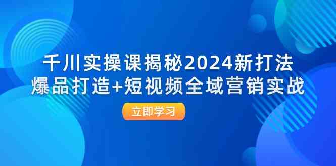 千川实操课揭秘2024新打法：爆品打造+短视频全域营销实战,速发云资源网