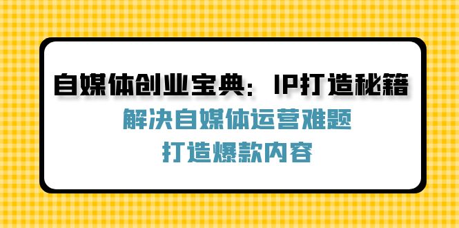自媒体创业宝典：IP打造秘籍：解决自媒体运营难题，打造爆款内容,速发云资源网