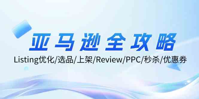 亚马逊全攻略：Listing优化、选品、上架、Review、PPC、秒杀、优惠券等,速发云资源网