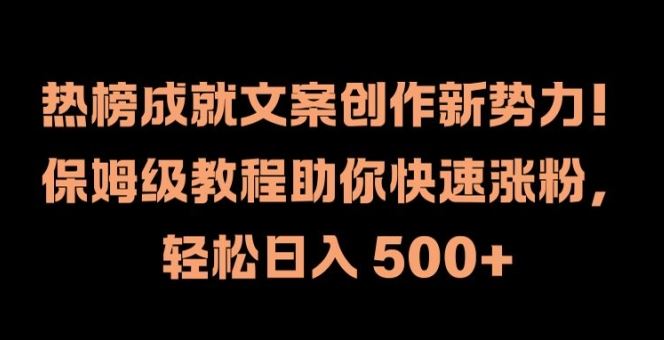 热榜成就文案创作新势力,保姆级教程助你快速涨粉,轻松日入 500+【揭秘】,速发云资源网