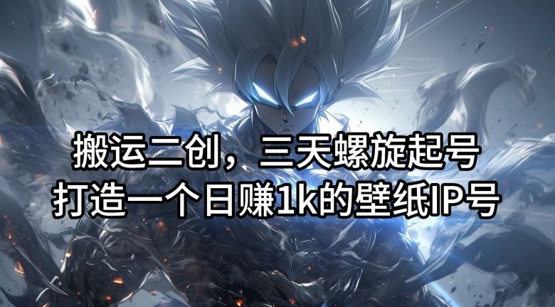 搬运二创，三天螺旋起号，打造一个日赚1k的壁纸IP号【揭秘】,速发云资源网