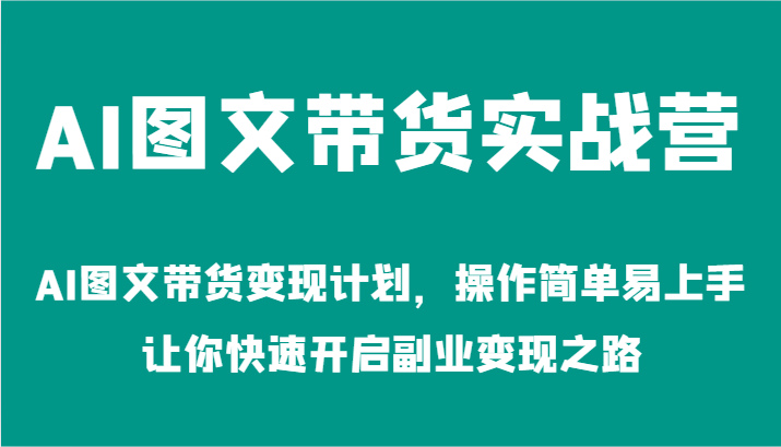 AI图文带货实战营-AI图文带货变现计划，操作简单易上手，让你快速开启副业变现之路,速发云资源网