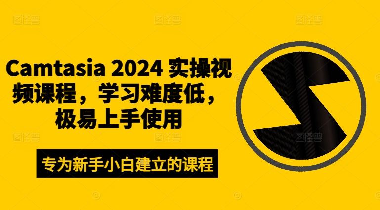 Camtasia 2024 实操视频课程，学习难度低，极易上手使用,速发云资源网