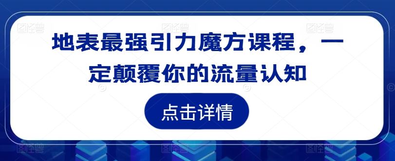 地表最强引力魔方课程,一定颠覆你的流量认知,速发云资源网