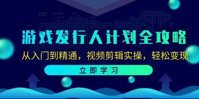 （12478期）游戏发行人计划全攻略：从入门到精通，视频剪辑实操，轻松变现,速发云资源网