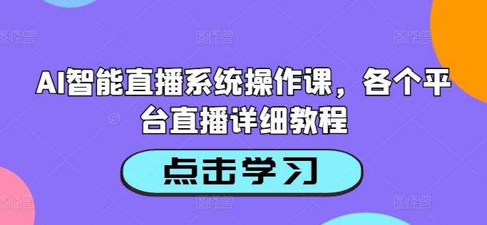 AI智能直播系统操作课，各个平台直播详细教程,速发云资源网