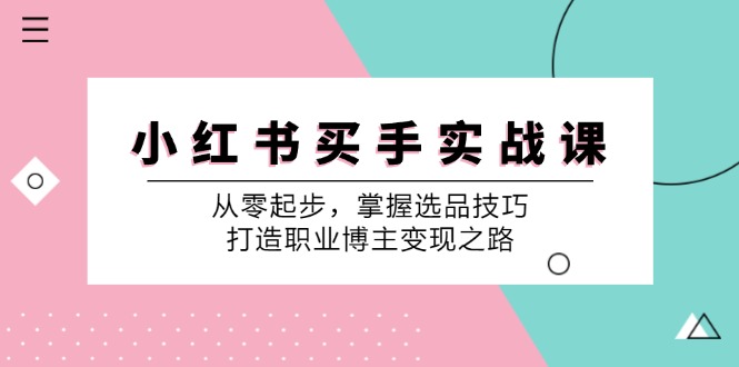小红书买手实战课：从零起步，掌握选品技巧，打造职业博主变现之路,速发云资源网