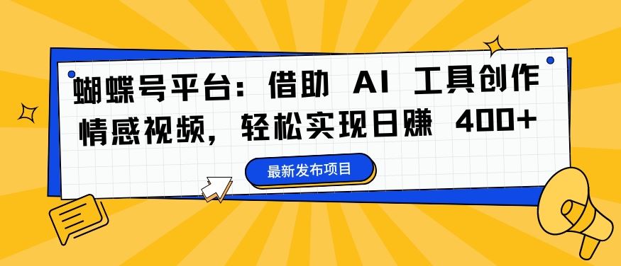 蝴蝶号平台：借助 AI 工具创作情感视频，轻松实现日赚 400+【揭秘】,速发云资源网