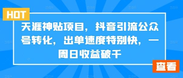 天涯神贴项目,抖音引流公众号转化,出单速度特别快,一周日收益破千,速发云资源网