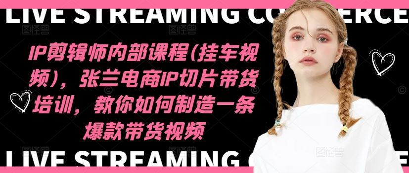 IP剪辑师内部课程(挂车视频)（更新09月），张兰电商IP切片带货培训，教你如何制造一条爆款带货视频,速发云资源网