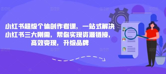 小红书超级个体创作者课，一站式解决小红书三大刚需，帮你实现资源链接，高效变现，升级品牌,速发云资源网