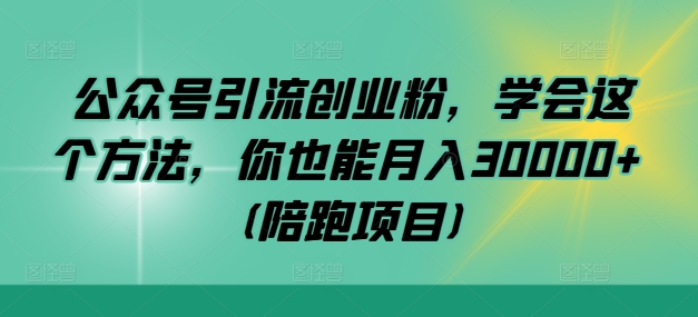 公众号引流创业粉，学会这个方法，你也能月入30000+ (陪跑项目),速发云资源网
