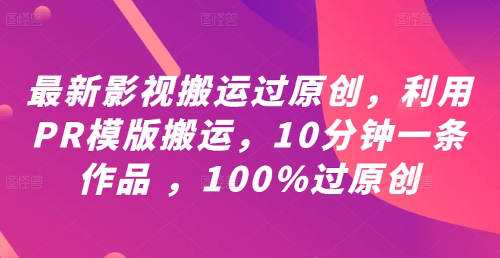 最新影视搬运过原创，利用PR模版搬运，10分钟一条作品 ，100%过原创【教程+PR模板】,速发云资源网