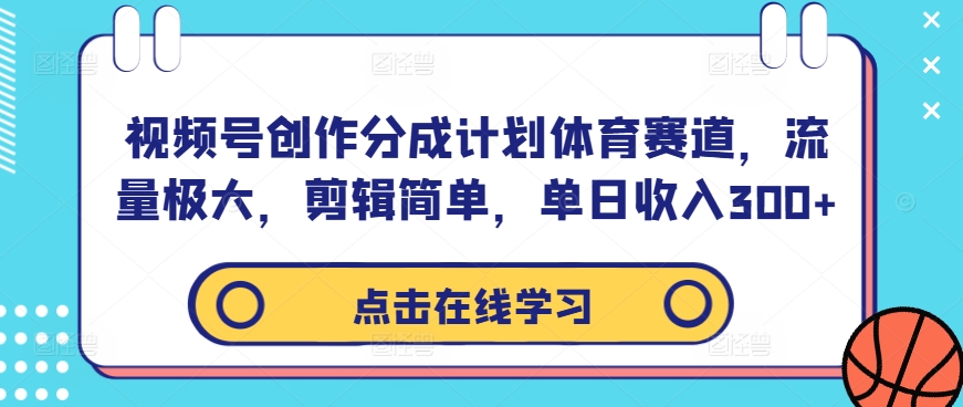 视频号创作分成计划体育赛道，流量极大，剪辑简单，单日收入300+,速发云资源网