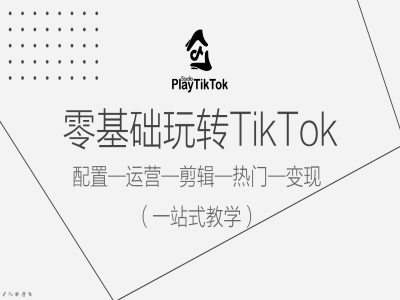 零基础玩转TikTok，配置一运营一剪辑一热门一变现，一站式教学,速发云资源网