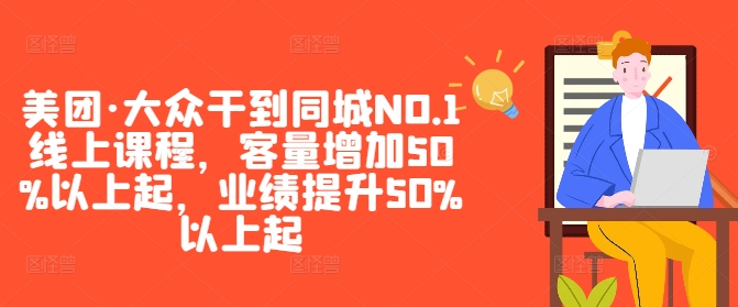 美团·大众干到同城NO.1线上课程，客量增加50%以上起，业绩提升50%以上起,速发云资源网
