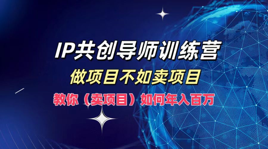 IP共创导师训练营，做项目不如卖项目，教你(卖项目)如何实现年入百万,速发云资源网