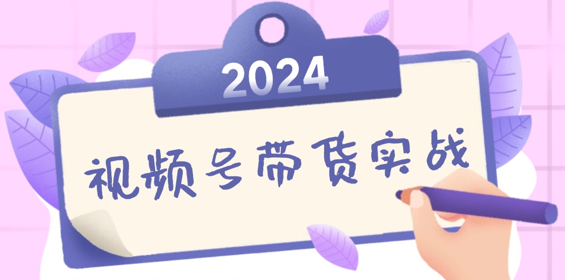 2024视频号最新带货实战课：无人直播/书单号卖货/个人IP口播 (附资料素材,速发云资源网