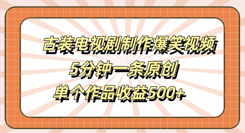古装电视剧制作爆笑视频，5分钟一条原创，单个作品收益500+【揭秘】,速发云资源网