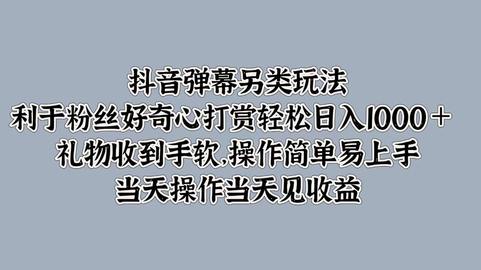 抖音弹幕另类玩法，利于粉丝好奇心打赏轻松日入1000＋ 礼物收到手软，操作简单,速发云资源网