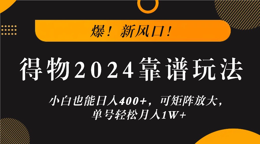 爆！新风口！小白也能日入400+，得物2024靠谱玩法，可矩阵放大，单号轻松月入1W+,速发云资源网
