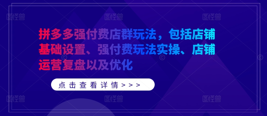 拼多多强付费店群玩法，包括店铺基础设置、强付费玩法实操、店铺运营复盘以及优化,速发云资源网