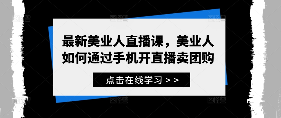 最新美业人直播课，美业人如何通过手机开直播卖团购,速发云资源网