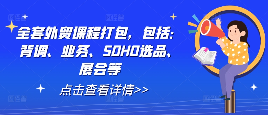 全套外贸课程打包,包括:背调、业务、SOHO选品、展会等,速发云资源网