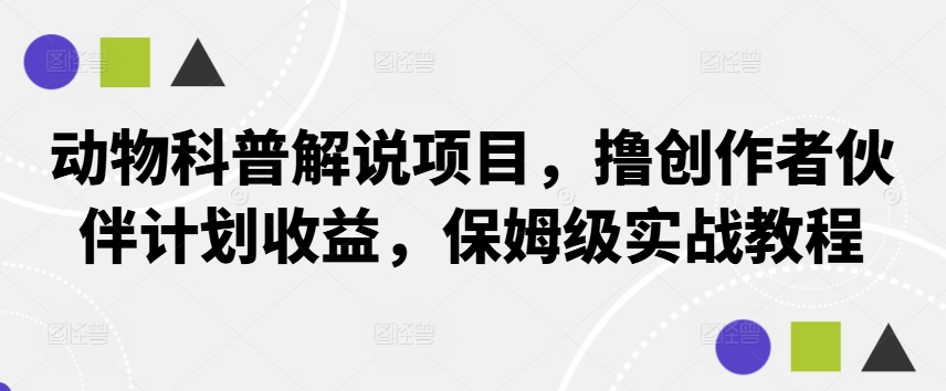 动物科普解说项目，撸创作者伙伴计划收益，保姆级实战教程,速发云资源网