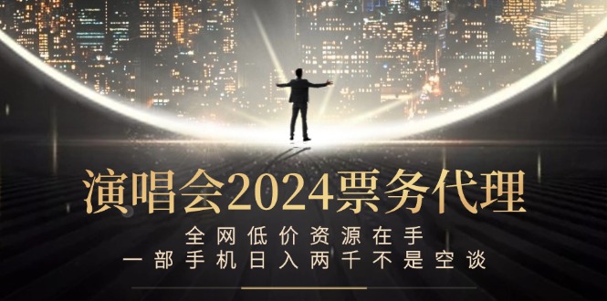 演唱会2024票务代理，全网低价资源在手，一部手机日入两千不是空谈,速发云资源网