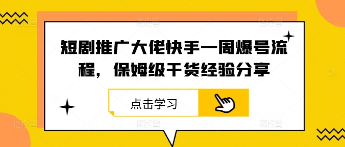 短剧推广大佬快手一周爆号流程，保姆级干货经验分享,速发云资源网
