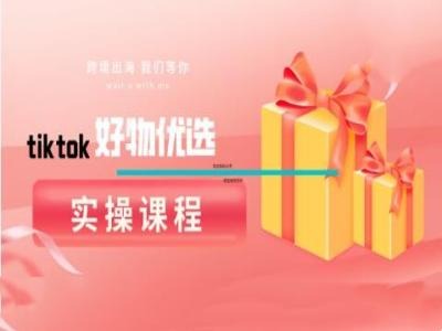 tiktok好物优选实操课程，好物分享操作技巧,速发云资源网