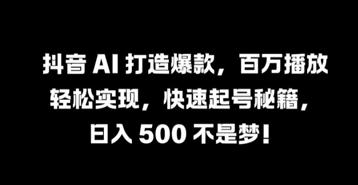 抖音 AI 打造爆款，百万播放轻松实现，快速起号秘籍【揭秘】,速发云资源网