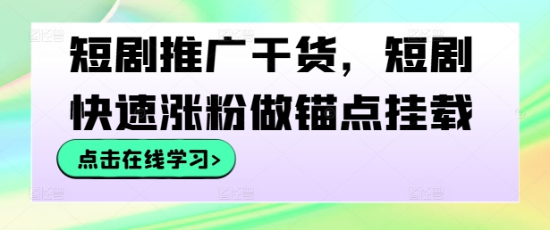 短剧推广干货，短剧快速涨粉做锚点挂载,速发云资源网