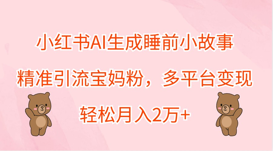 小红书AI生成睡前小故事，精准引流宝妈粉，多平台变现，轻松月入2万+,速发云资源网