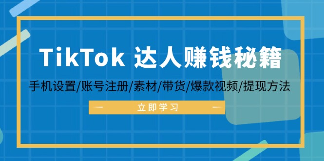 TikTok&达人赚钱秘籍 手机设置/账号注册/素材/带货/爆款视频/提现方法,速发云资源网