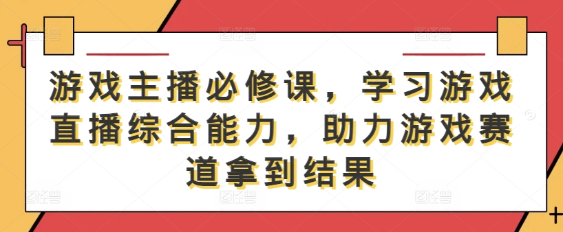 游戏主播必修课，学习游戏直播综合能力，助力游戏赛道拿到结果,速发云资源网