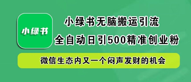 小绿书无脑搬运引流，全自动日引500精准创业粉，微信生态内又一个闷声发财的机会【揭秘】,速发云资源网