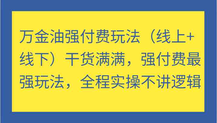 万金油强付费玩法（线上+线下）干货满满，强付费最强玩法，全程实操不讲逻辑,速发云资源网