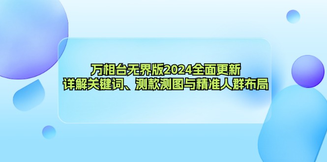 （12823期）万相台无界版2024全面更新，详解关键词、测款测图与精准人群布局,速发云资源网