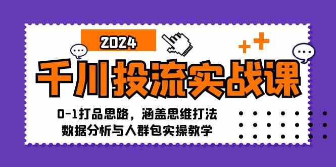 千川投流实战课：0-1打品思路，涵盖思维打法、数据分析与人群包实操教学,速发云资源网