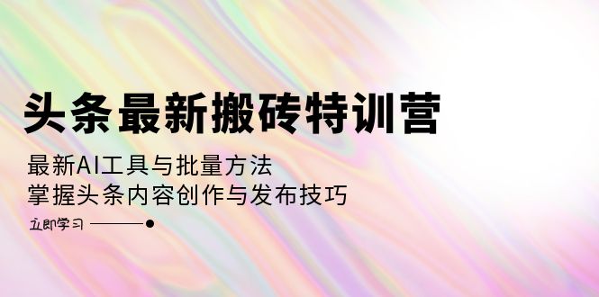 （12819期）头条最新搬砖特训营：最新AI工具与批量方法，掌握头条内容创作与发布技巧,速发云资源网