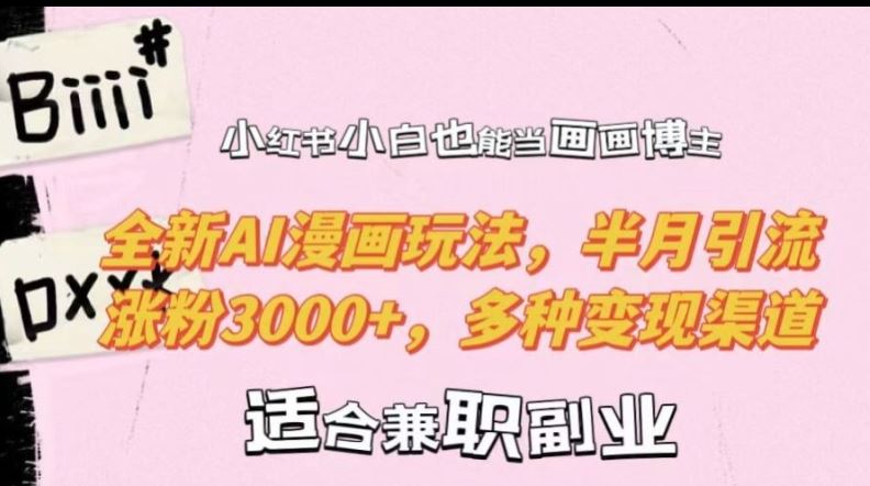 小红书小白也能当画画博主，全新AI漫画玩法，半月引流涨粉3000+，多种变现渠道【揭秘】,速发云资源网