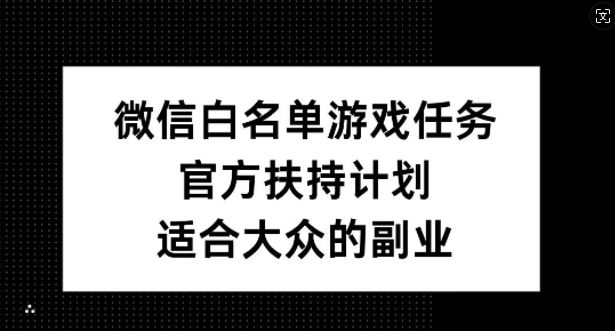 微信白名单游戏任务，官方扶持计划，适合大众的副业【揭秘】,速发云资源网