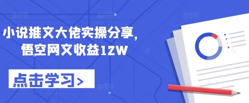 小说推文大佬实操分享，悟空网文收益12W,速发云资源网