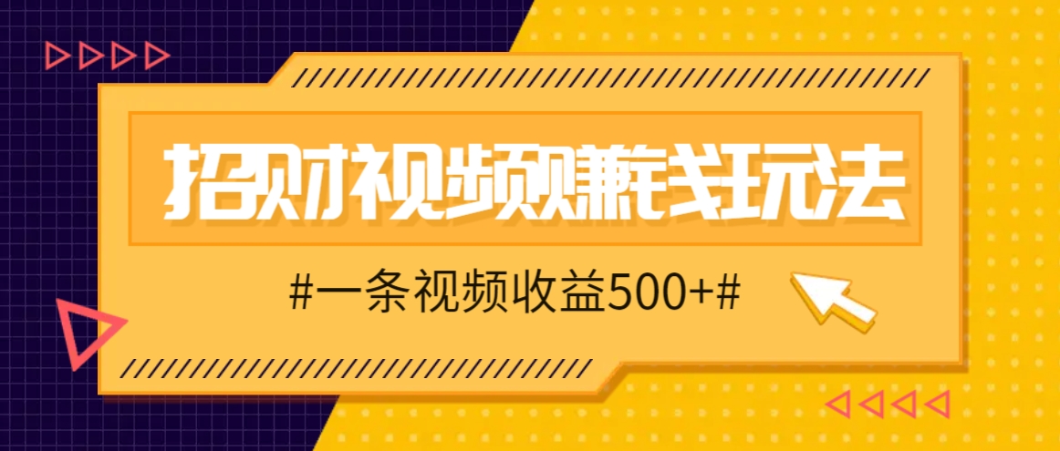 招财视频赚钱玩法，一条视频收益500+，零门槛小白也能学会,速发云资源网